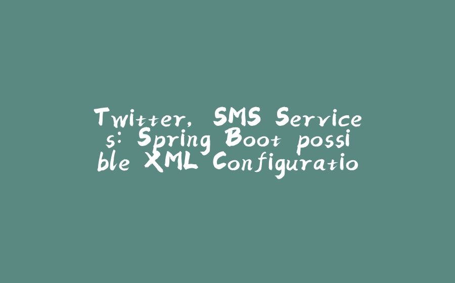 Twitter, SMS Services: Spring Boot possible XML Configuration - 拾光赋-拾光赋