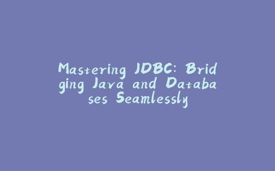 Mastering JDBC: Bridging Java and Databases Seamlessly - 拾光赋-拾光赋