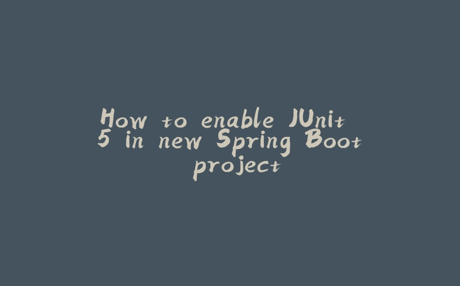 How to enable JUnit 5 in new Spring Boot project - 拾光赋-拾光赋