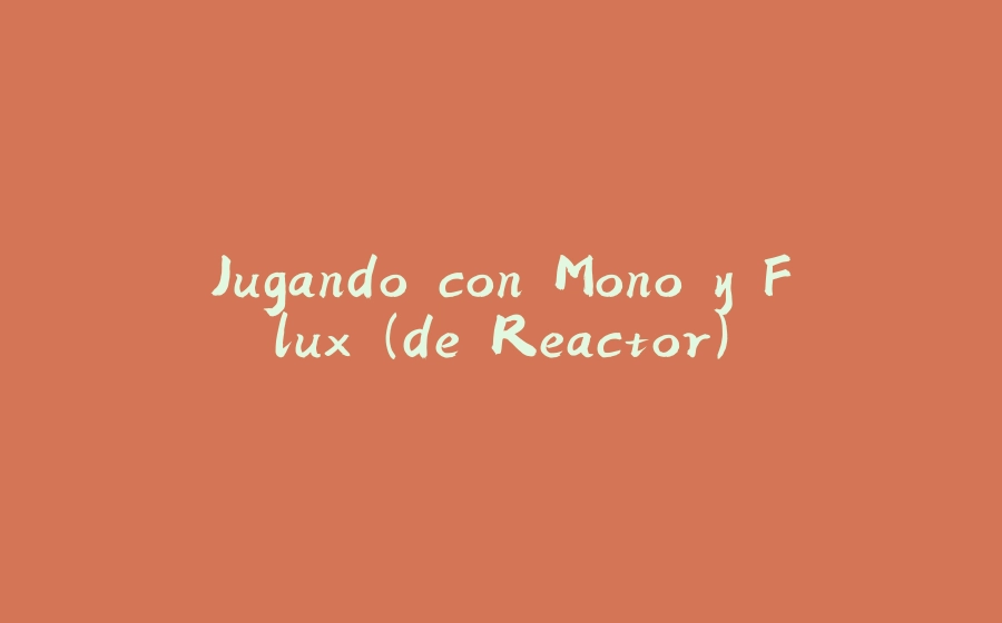 Jugando con Mono y Flux (de Reactor) - 拾光赋-拾光赋