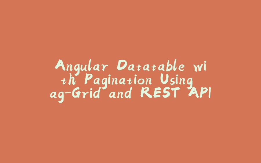 Angular Datatable with Pagination Using ag-Grid and REST API - 拾光赋-拾光赋