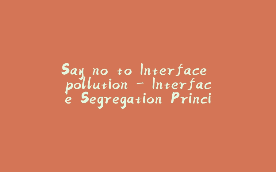 Say no to Interface pollution - Interface Segregation Principle - 拾光赋-拾光赋