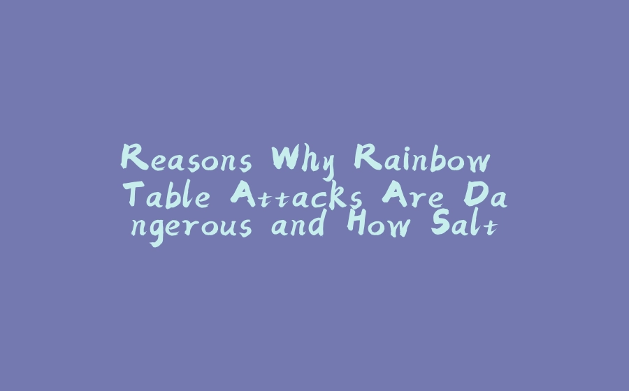 Reasons Why Rainbow Table Attacks Are Dangerous and How Salting Passwords Protects Against Them - 拾光赋-拾光赋