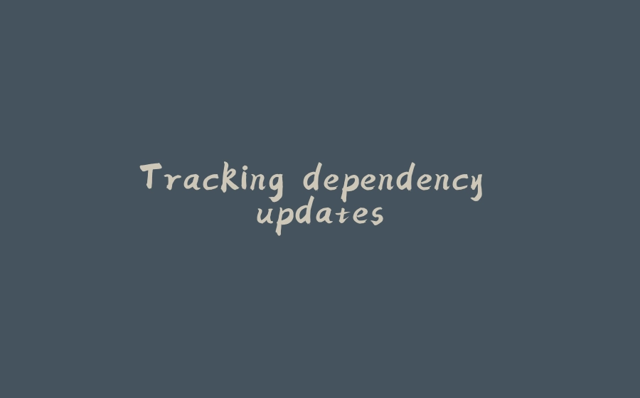 Tracking dependency updates - 拾光赋-拾光赋