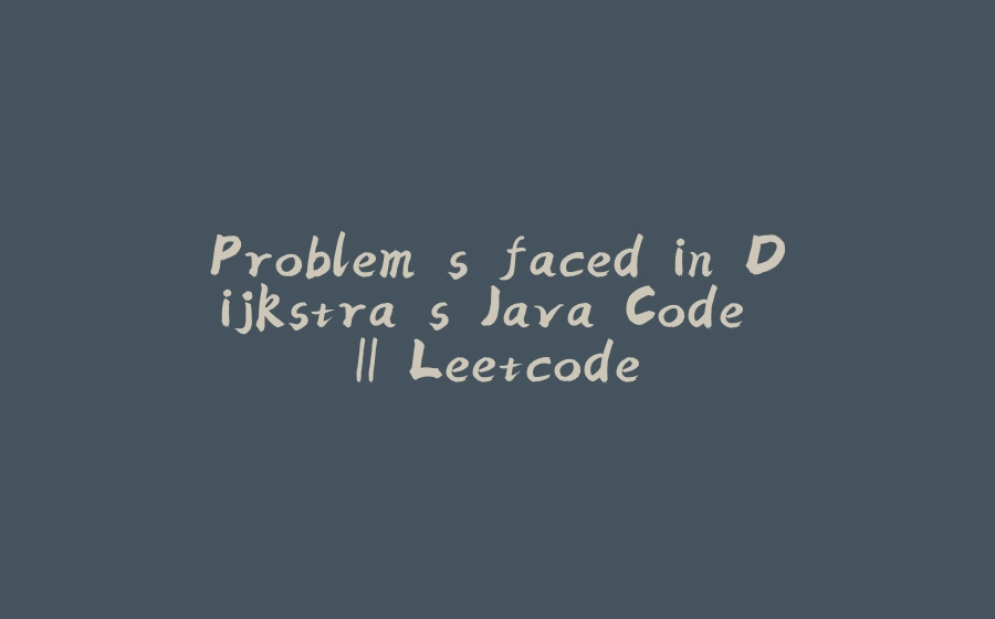 Problem's faced in Dijkstra's Java Code || Leetcode - 拾光赋-拾光赋