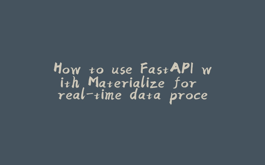 How to use FastAPI with Materialize for real-time data processing - 拾光赋