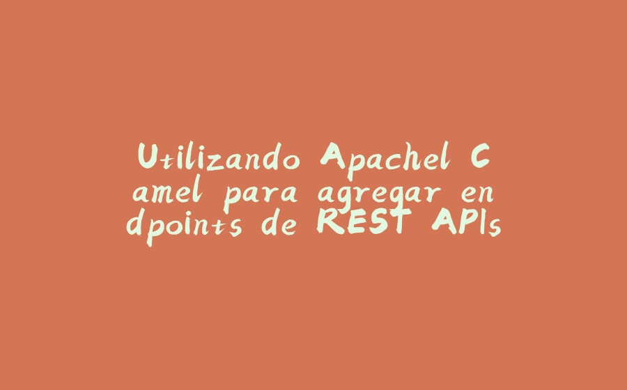 Utilizando Apachel Camel para agregar endpoints de REST APIs - 拾光赋-拾光赋