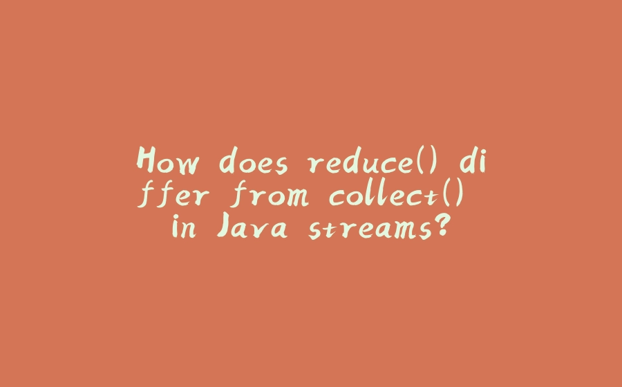 How does reduce() differ from collect() in Java streams? - 拾光赋-拾光赋