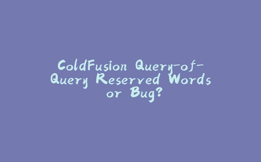 ColdFusion Query-of-Query Reserved Words or Bug? - 拾光赋-拾光赋