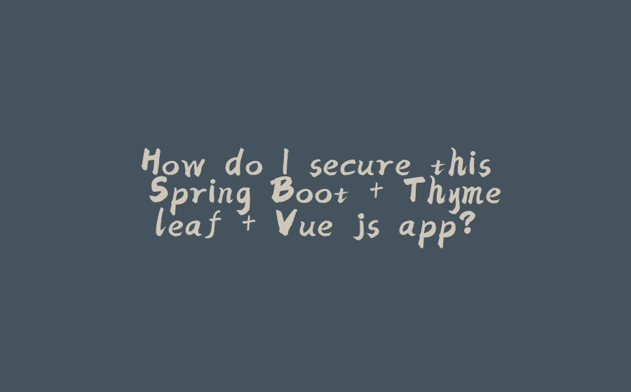 How do I secure this Spring Boot + Thymeleaf + Vue.js app? - 拾光赋-拾光赋