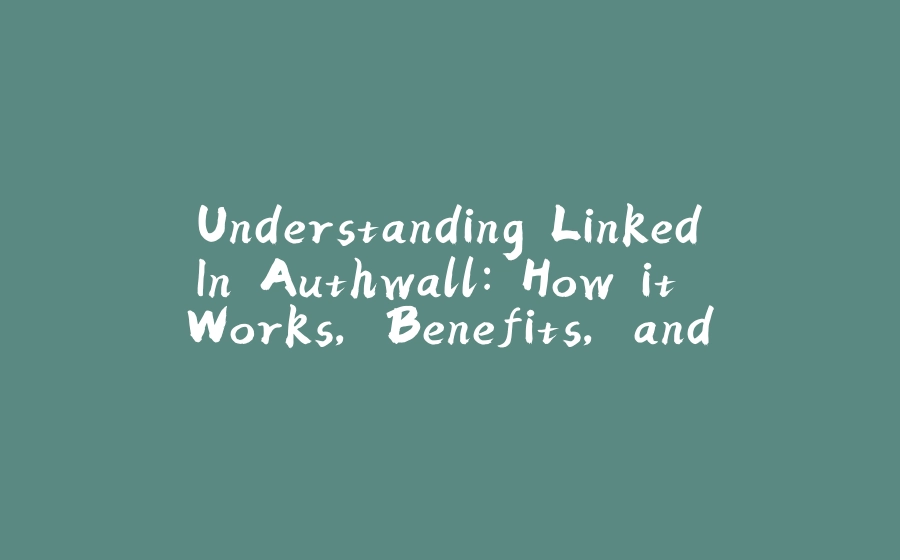 Understanding LinkedIn Authwall: How it Works, Benefits, and Implementing it on Your Website - 拾光赋-拾光赋