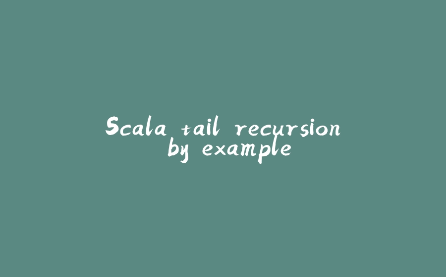 Scala tail recursion by example - 拾光赋-拾光赋