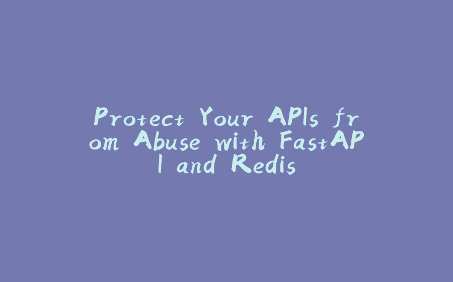 Protect Your APIs from Abuse with FastAPI and Redis - 拾光赋-拾光赋