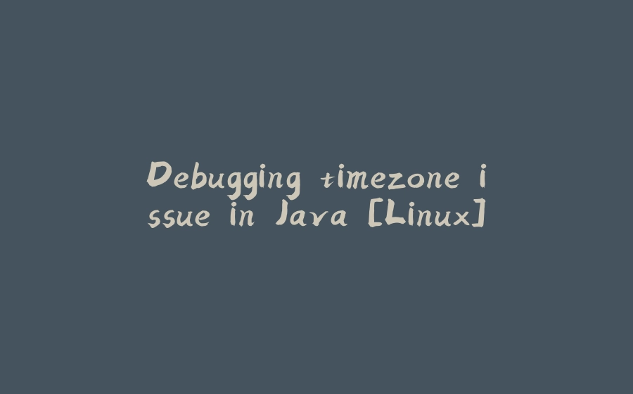 Debugging timezone issue in Java [Linux] - 拾光赋-拾光赋