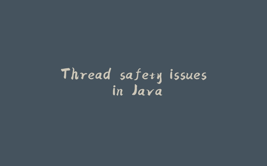 Thread safety issues in Java - 拾光赋-拾光赋