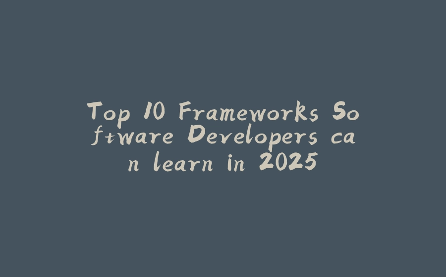 Top 10 Frameworks Software Developers can learn in 2025 - 拾光赋-拾光赋