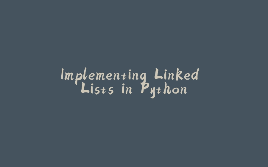 Implementing Linked Lists in Python - 拾光赋-拾光赋