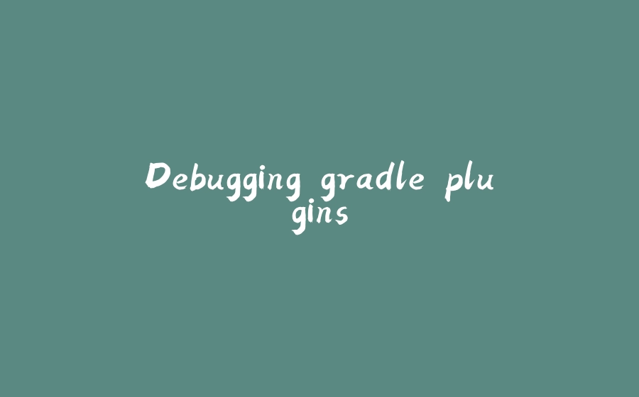 Debugging gradle plugins - 拾光赋-拾光赋