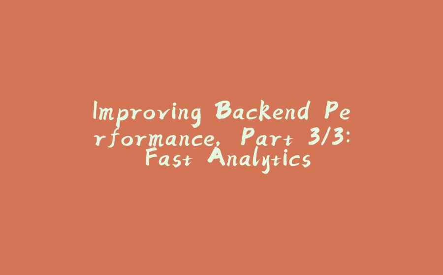 Improving Backend Performance, Part 3/3: Fast Analytics - 拾光赋-拾光赋