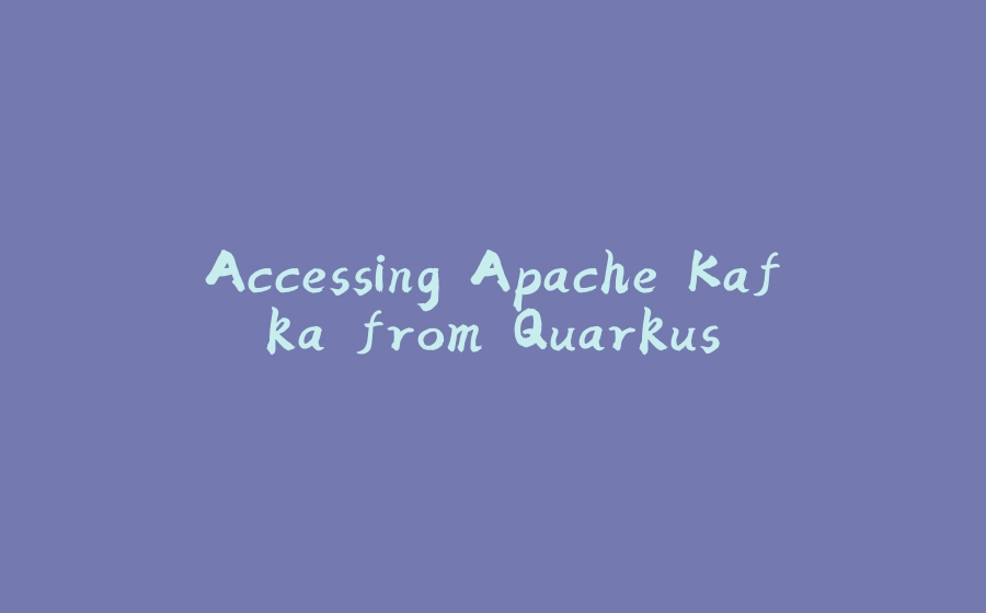 Accessing Apache Kafka from Quarkus - 拾光赋-拾光赋