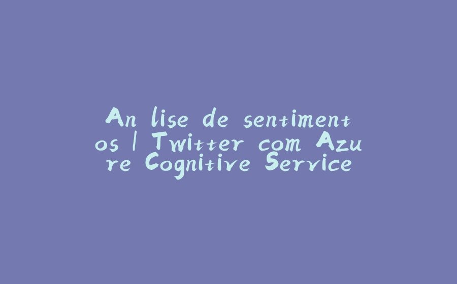 Análise de sentimentos | Twitter com Azure Cognitive Services - 拾光赋-拾光赋