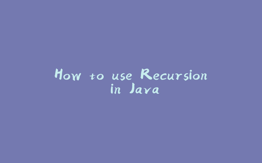 How to use Recursion in Java - 拾光赋-拾光赋