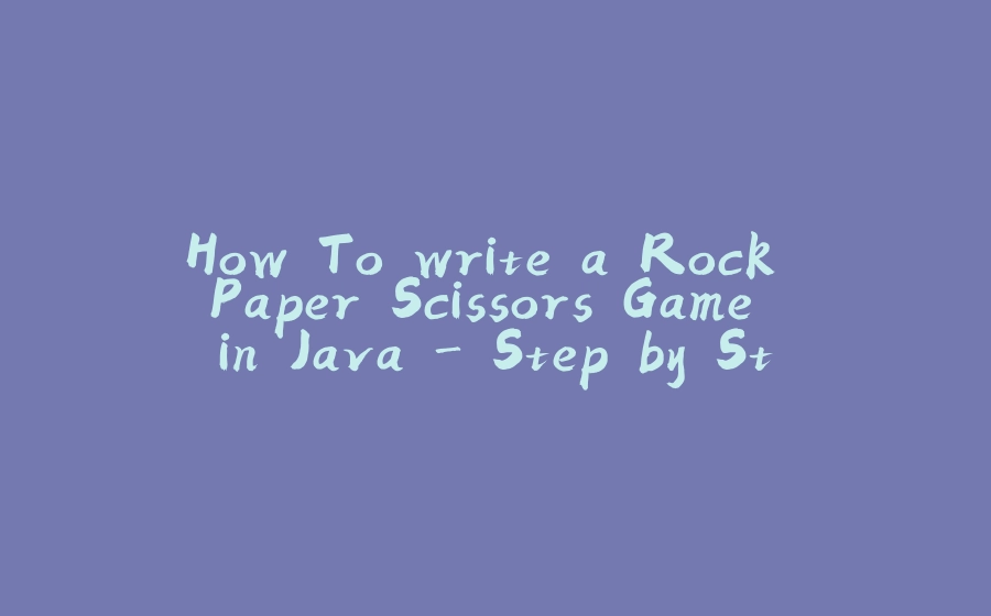 How To write a Rock Paper Scissors Game in Java - Step by Step - 拾光赋-拾光赋