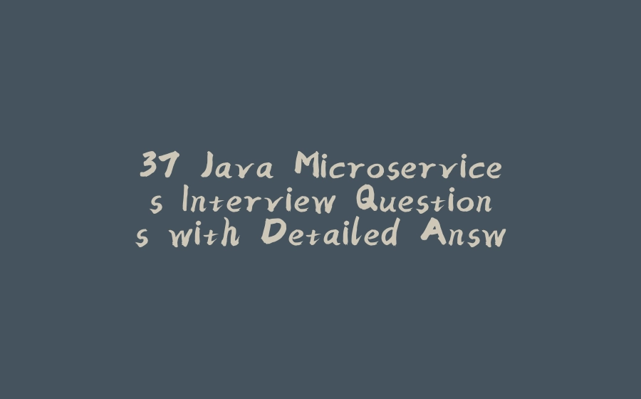 37 Java Microservices Interview Questions with Detailed Answers - 拾光赋-拾光赋