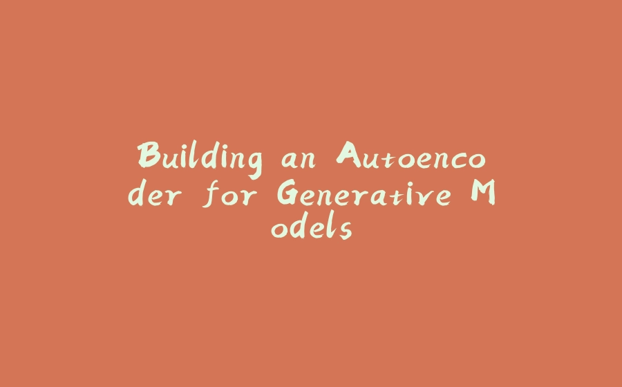 Building an Autoencoder for Generative Models - 拾光赋