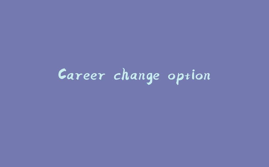 Career change option. - 拾光赋-拾光赋