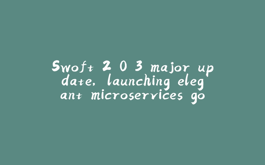 Swoft 2.0.3 major update, launching elegant microservices governance - 拾光赋-拾光赋