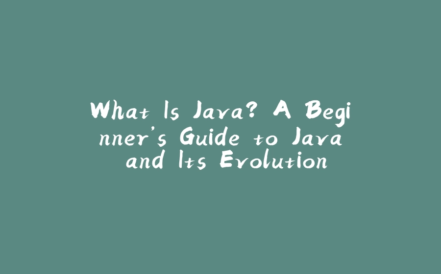 What Is Java? A Beginner’s Guide to Java and Its Evolution - 拾光赋-拾光赋