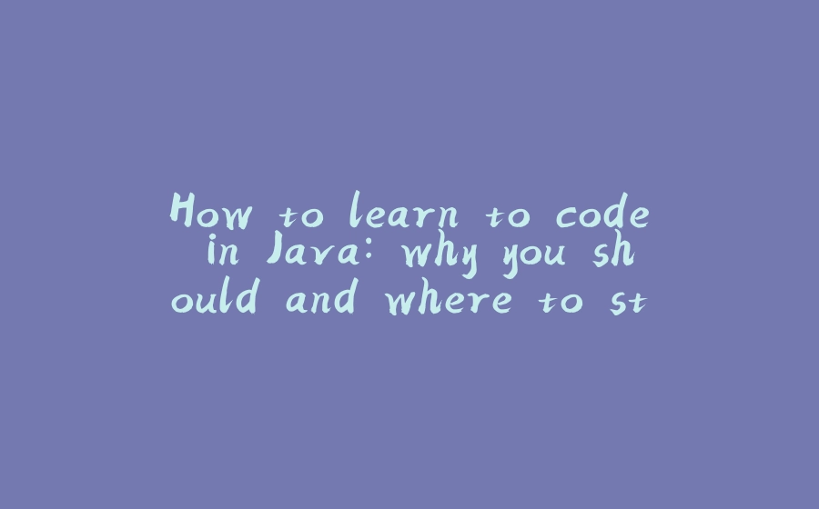 How to learn to code in Java: why you should and where to start - 拾光赋-拾光赋