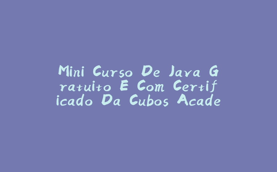 Mini Curso De Java Gratuito E Com Certificado Da Cubos Academy - 拾光赋-拾光赋