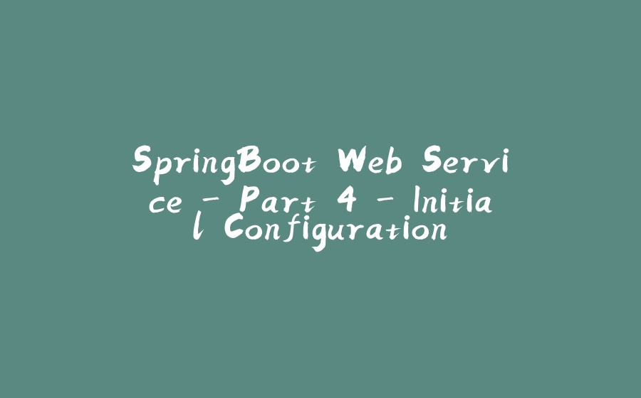 SpringBoot Web Service - Part 4 - Initial Configuration - 拾光赋-拾光赋