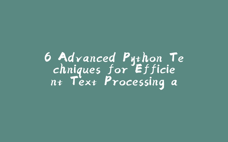 6 Advanced Python Techniques for Efficient Text Processing and Analysis - 拾光赋-拾光赋