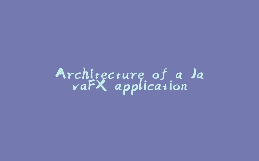 Architecture of a JavaFX application - 拾光赋-拾光赋