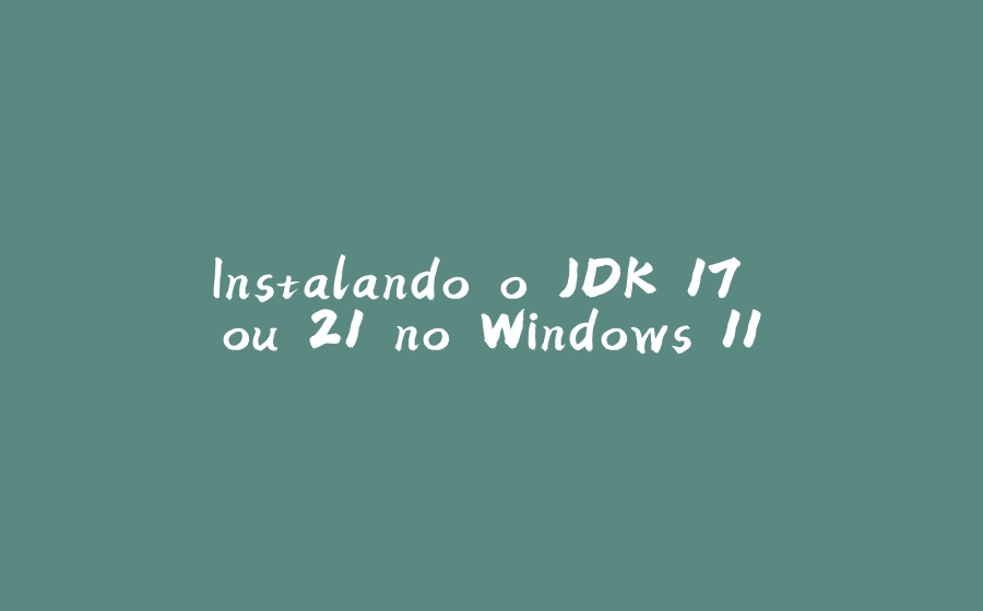 Instalando o JDK 17 ou 21 no Windows 11 - 拾光赋-拾光赋