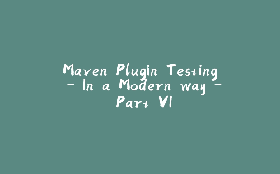 Maven Plugin Testing - In a Modern way - Part VI - 拾光赋-拾光赋