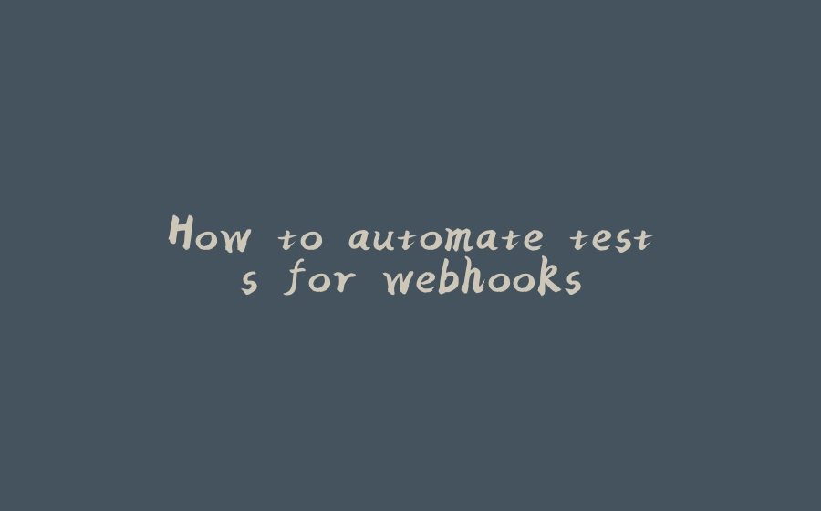 How to automate tests for webhooks - 拾光赋-拾光赋