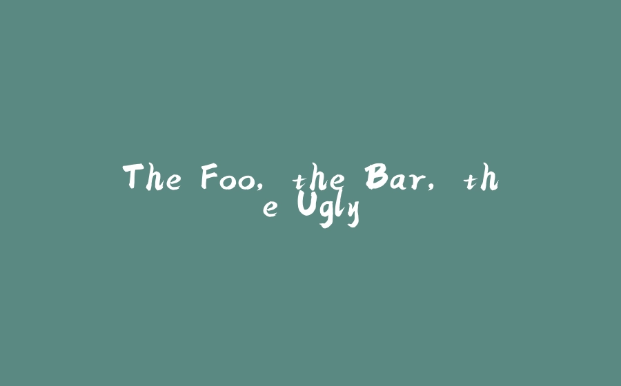 The Foo, the Bar, the Ugly - 拾光赋-拾光赋