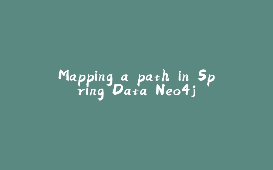 Mapping a path in Spring Data Neo4j - 拾光赋-拾光赋