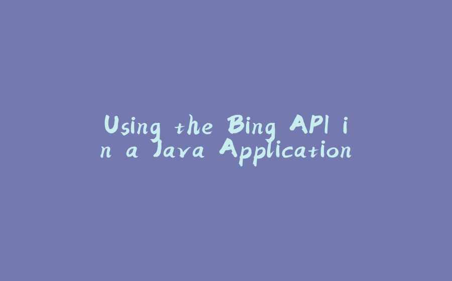 Using the Bing API in a Java Application - 拾光赋-拾光赋