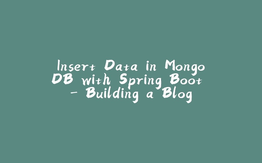 Insert Data in MongoDB with Spring Boot - Building a Blog - 拾光赋-拾光赋