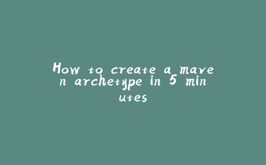 How to create a maven archetype in 5 minutes - 拾光赋-拾光赋