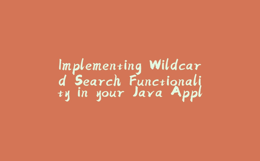 Implementing Wildcard Search Functionality in your Java Applications - 拾光赋-拾光赋