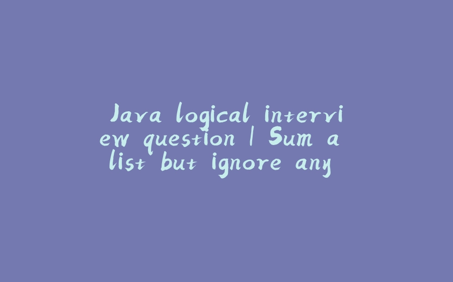 Java logical interview question | Sum a list but ignore any duplicates codewars java solution - 拾光赋-拾光赋