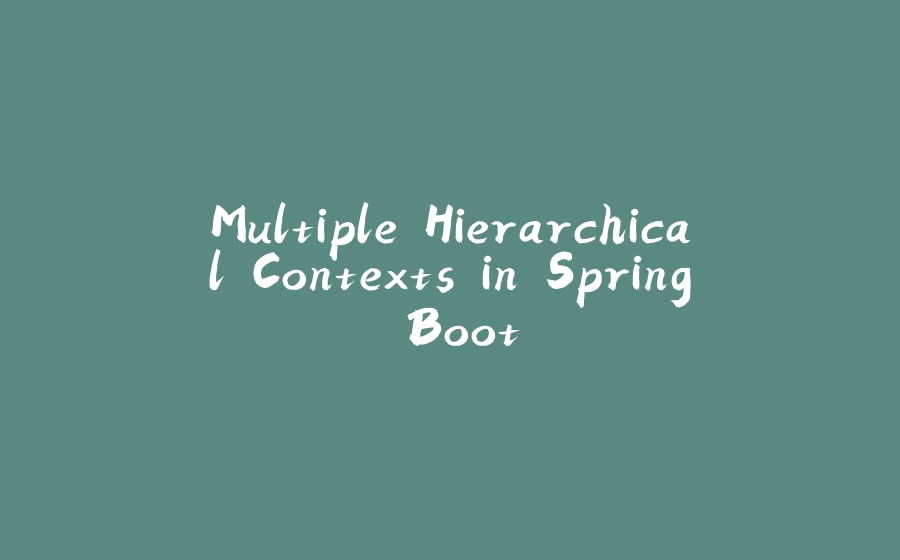 Multiple Hierarchical Contexts in Spring Boot - 拾光赋-拾光赋