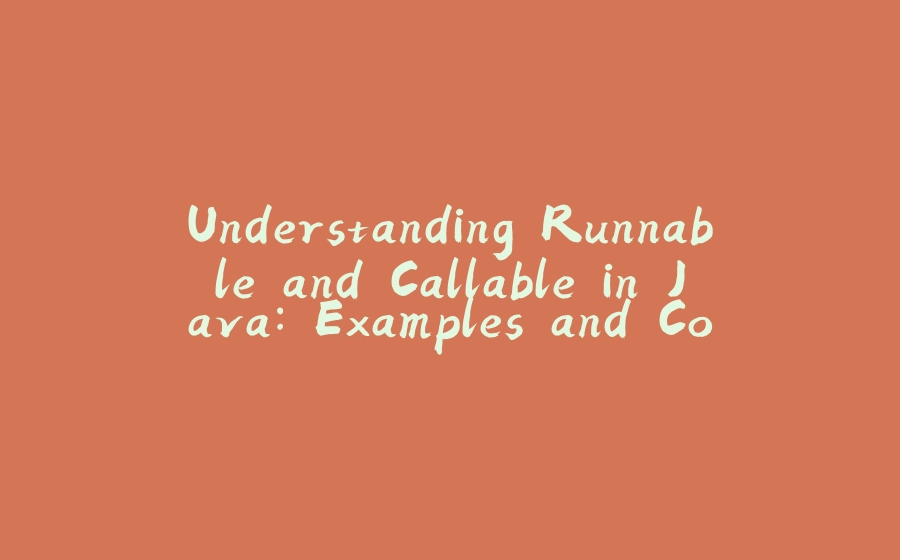 Understanding Runnable and Callable in Java: Examples and Code Demos - 拾光赋-拾光赋