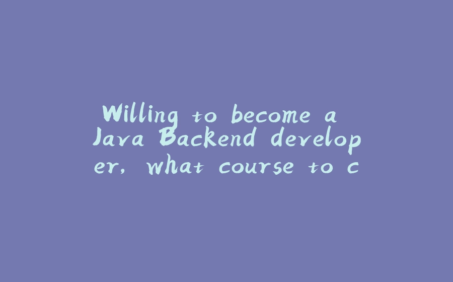 Willing to become a Java Backend developer, what course to choose ? - 拾光赋-拾光赋